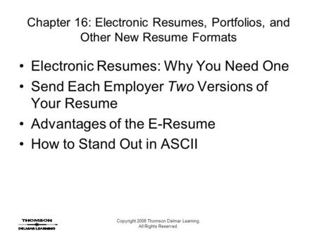Copyright 2008 Thomson Delmar Learning. All Rights Reserved. Chapter 16: Electronic Resumes, Portfolios, and Other New Resume Formats Electronic Resumes: