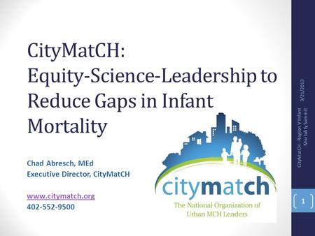 CityMatCH: Equity-Science-Leadership to Reduce Gaps in Infant Mortality Chad Abresch, MEd Executive Director, CityMatCH www.citymatch.org 402-552-9500.