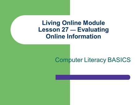 Living Online Module Lesson 27 — Evaluating Online Information Computer Literacy BASICS.