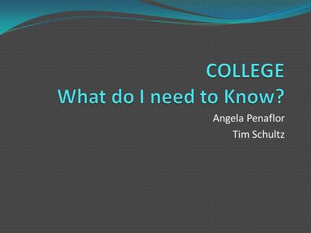 Angela Penaflor Tim Schultz. Agenda Tonight we will discuss…  …how to narrow down the college search  …the application process  …different admission.