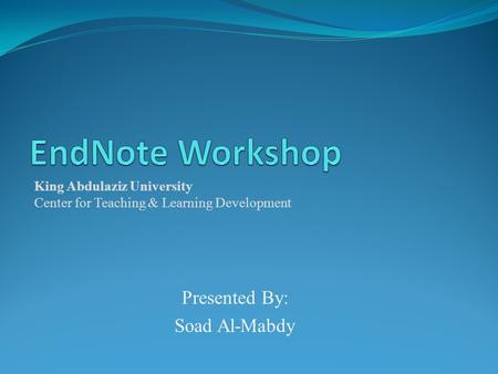Presented By: Soad Al-Mabdy King Abdulaziz University Center for Teaching & Learning Development.