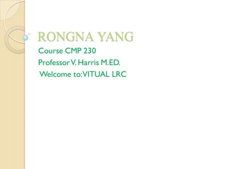 RONGNA YANG Course CMP 230 Professor V. Harris M.ED. Welcome to: VITUAL LRC.