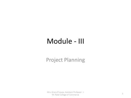 Module - III Project Planning Mrs. Gracy D'souza, Assistant Professor J. M. Patel College of Commerce 1.