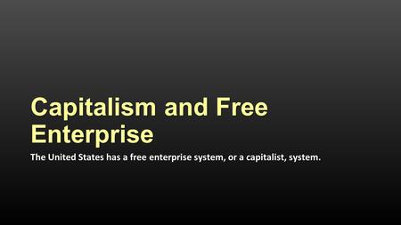 Capitalism and Free Enterprise The United States has a free enterprise system, or a capitalist, system.
