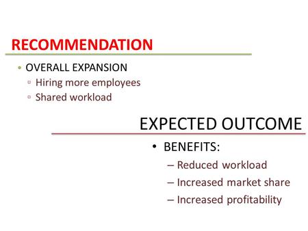 EXPECTED OUTCOME BENEFITS: – Reduced workload – Increased market share – Increased profitability RECOMMENDATION OVERALL EXPANSION ▫ Hiring more employees.