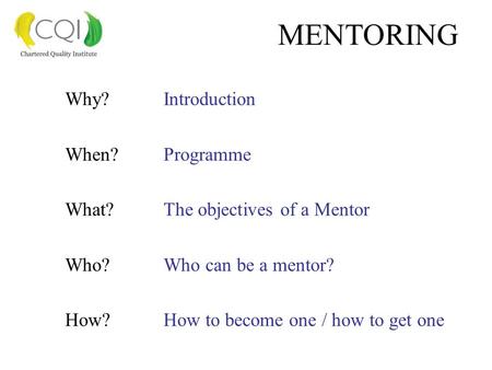 MENTORING Why?Introduction When?Programme What?The objectives of a Mentor Who?Who can be a mentor? How?How to become one / how to get one.
