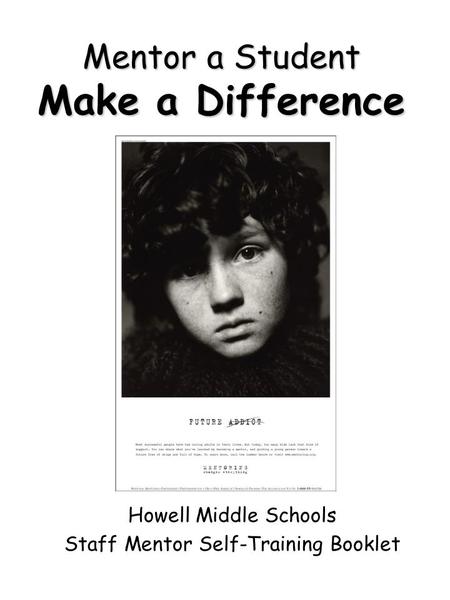 Mentor a Student Make a Difference Howell Middle Schools Staff Mentor Self-Training Booklet.