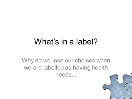 What’s in a label? Why do we lose our choices when we are labelled as having health needs...