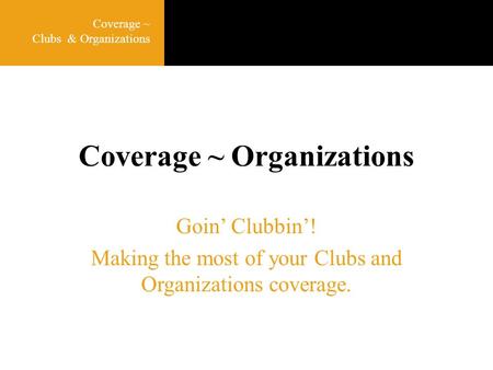 Coverage ~ Organizations Goin’ Clubbin’! Making the most of your Clubs and Organizations coverage. Coverage ~ Clubs & Organizations.