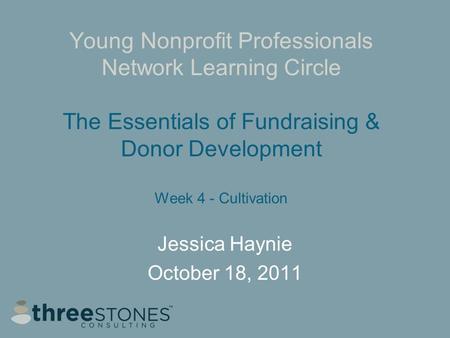 Young Nonprofit Professionals Network Learning Circle The Essentials of Fundraising & Donor Development Week 4 - Cultivation Jessica Haynie October 18,