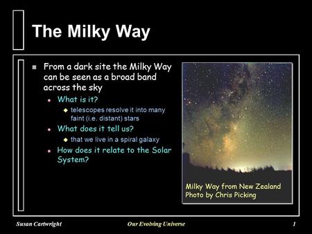 Susan CartwrightOur Evolving Universe1 The Milky Way n From a dark site the Milky Way can be seen as a broad band across the sky l l What is it?   telescopes.