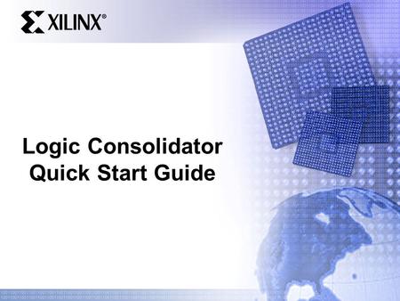 Logic Consolidator Quick Start Guide. Logic Consolidator Easy way to demonstrate cost savings with CPLD – Shows worst case scenario Device size Cost of.