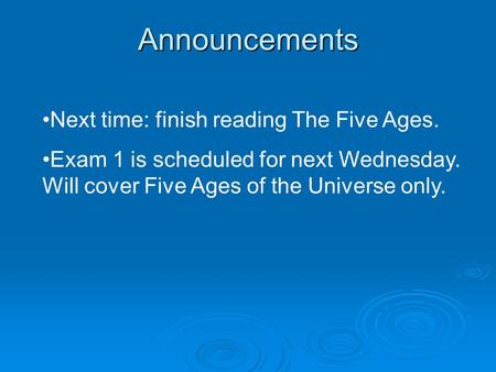 Announcements Next time: finish reading The Five Ages. Exam 1 is scheduled for next Wednesday. Will cover Five Ages of the Universe only.