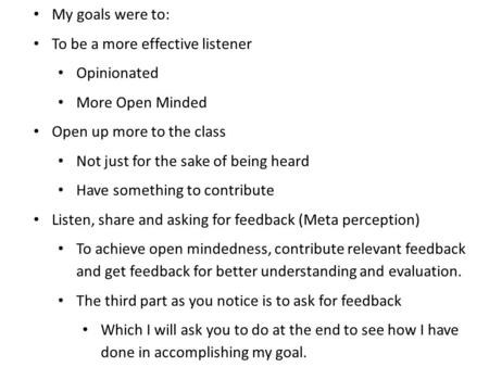 My goals were to: To be a more effective listener Opinionated More Open Minded Open up more to the class Not just for the sake of being heard Have something.