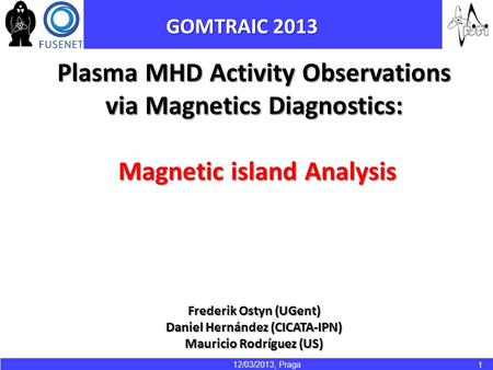 12/03/2013, Praga 1 Plasma MHD Activity Observations via Magnetics Diagnostics: Magnetic island Analysis Magnetic island Analysis Frederik Ostyn (UGent)