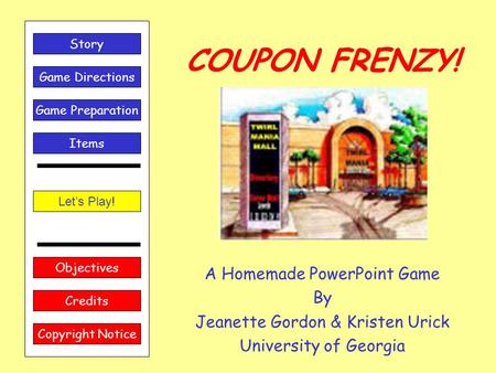 COUPON FRENZY! A Homemade PowerPoint Game By Jeanette Gordon & Kristen Urick University of Georgia Let’s Play! Game Directions Story Credits Copyright.