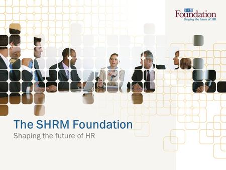 The SHRM Foundation Shaping the future of HR.  SHRM Foundation Overview  Annual Campaign Status  New Products and Resources  Giving Back in Tuscaloosa.