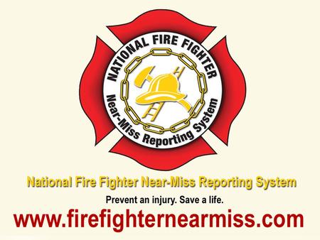 Overview The National Fire Fighter Near-Miss Reporting System is a voluntary, confidential, non-punitive and secure reporting system with the goal of.