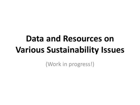 Data and Resources on Various Sustainability Issues (Work in progress!)