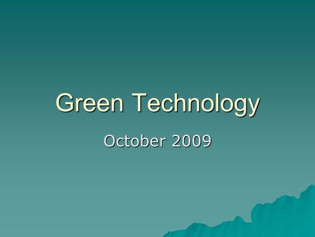 Green Technology October 2009. What is Green Technology?  Also called environmental technology, or clean technology.  Application of environmental science.