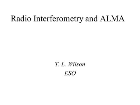 Radio Interferometry and ALMA T. L. Wilson ESO. A few basics: Wavelength and frequency  -1 temperature max (mm) ~ 3/T(K) (for blackbody) Hot gas radiates.