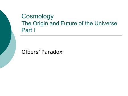 Cosmology The Origin and Future of the Universe Part I Olbers’ Paradox.