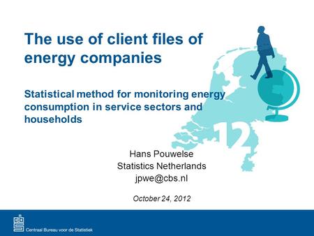 The use of client files of energy companies Hans Pouwelse Statistics Netherlands October 24, 2012 Statistical method for monitoring energy.