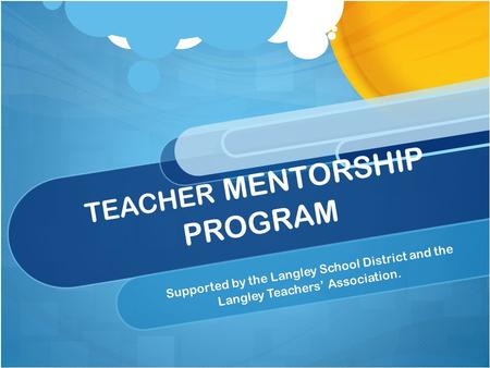 TEACHER MENTORSHIP PROGRAM Supported by the Langley School District and the Langley Teachers’ Association.