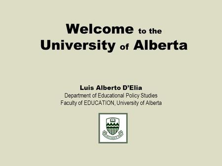 Welcome to the University of Alberta Luis Alberto D’Elia Department of Educational Policy Studies Faculty of EDUCATION, University of Alberta.