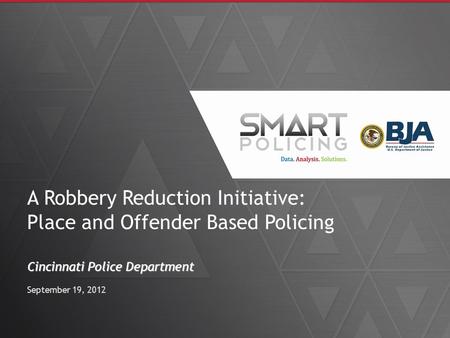 A Robbery Reduction Initiative: Place and Offender Based Policing Cincinnati Police Department September 19, 2012.