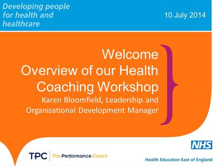 10 July 2014 Welcome Overview of our Health Coaching Workshop Karen Bloomfield, Leadership and Organisational Development Manager.