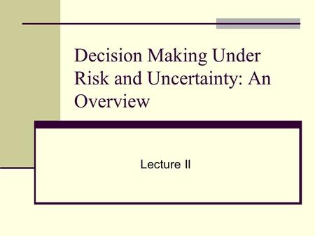 Decision Making Under Risk and Uncertainty: An Overview Lecture II.