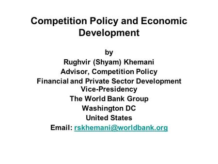 Competition Policy and Economic Development by Rughvir (Shyam) Khemani Advisor, Competition Policy Financial and Private Sector Development Vice-Presidency.