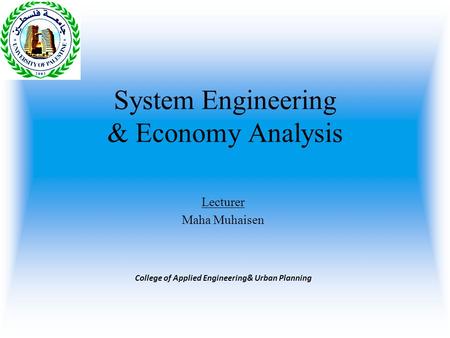 System Engineering & Economy Analysis Lecturer Maha Muhaisen College of Applied Engineering& Urban Planning.