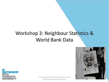 Teaching Research Methods: Resources for HE Social Sciences Practitioners Workshop 3: Neighbour Statistics & World Bank Data.