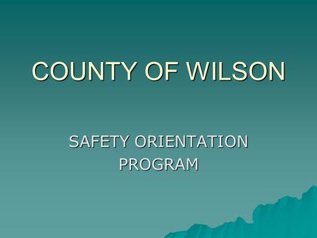 COUNTY OF WILSON SAFETY ORIENTATION PROGRAM. Why Safety ?  To provide a healthy productive work environment  Wilson County cares about its employees.
