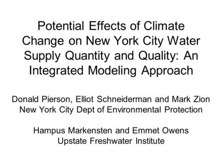 Potential Effects of Climate Change on New York City Water Supply Quantity and Quality: An Integrated Modeling Approach Donald Pierson, Elliot Schneiderman.