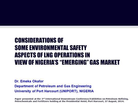 CONSIDERATIONS OF SOME ENVIRONMENTAL SAFETY ASPECTS OF LNG OPERATIONS IN VIEW OF NIGERIA’S “EMERGING” GAS MARKET Paper presented at the 3 rd International.