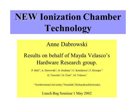 NEW NEW Ionization Chamber Technology Anne Dabrowski Results on behalf of Mayda Velasco’s Hardware Research group. P. Ball 3, A. Darowski 1, G. Graham.