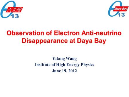 Observation of Electron Anti-neutrino Disappearance at Daya Bay Yifang Wang Institute of High Energy Physics June 19, 2012.