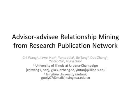 Advisor-advisee Relationship Mining from Research Publication Network Chi Wang 1, Jiawei Han 1, Yuntao Jia 1, Jie Tang 2, Duo Zhang 1, Yintao Yu 1, Jingyi.
