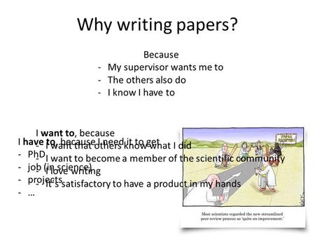 I have to, because I need it to get -PhD -job (in science) -projects -… Why writing papers? I want to, because -I want that others know what I did -I want.