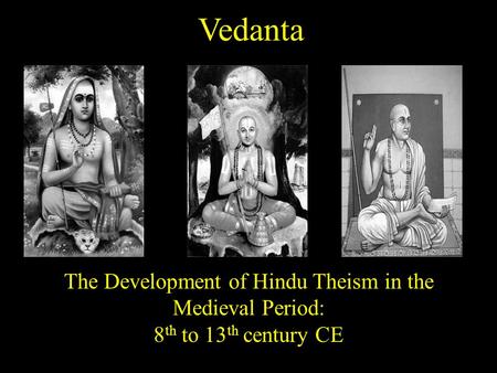 Vedanta The Development of Hindu Theism in the Medieval Period: 8 th to 13 th century CE.