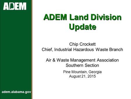 Adem.alabama.gov ADEM Land Division Update Chip Crockett Chief, Industrial Hazardous Waste Branch Air & Waste Management Association Southern Section Pine.