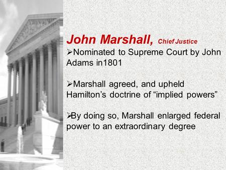 John Marshall, Chief Justice  Nominated to Supreme Court by John Adams in1801  Marshall agreed, and upheld Hamilton’s doctrine of “implied powers” 