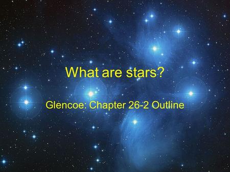 What are stars? Glencoe: Chapter 26-2 Outline. Astronomy The study of objects and matter outside the Earth’s atmosphere and of their physical and chemical.