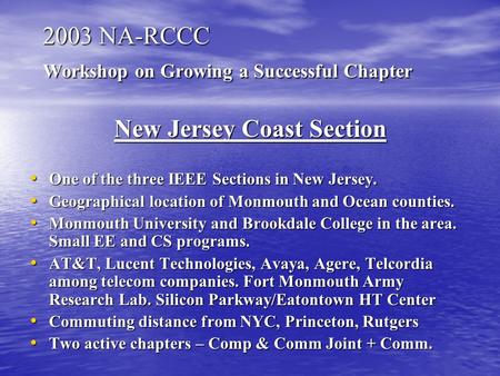 2003 NA-RCCC Workshop on Growing a Successful Chapter New Jersey Coast Section One of the three IEEE Sections in New Jersey. One of the three IEEE Sections.