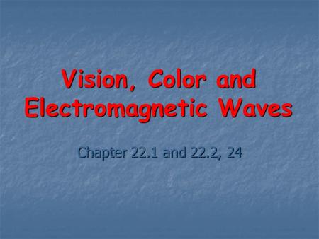 Vision, Color and Electromagnetic Waves Chapter 22.1 and 22.2, 24.