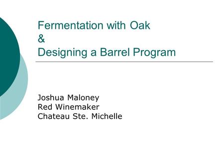 Fermentation with Oak & Designing a Barrel Program Joshua Maloney Red Winemaker Chateau Ste. Michelle.
