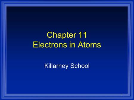 1 Chapter 11 Electrons in Atoms Killarney School.
